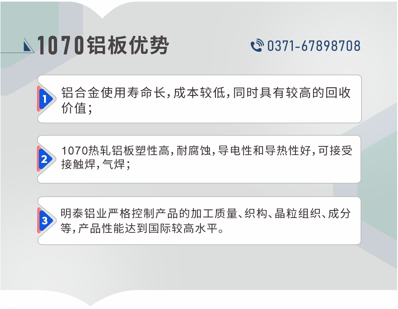 1、鋁合金使用壽命長，成本較低，同時具有較高的回收價值；2、1070熱軋鋁板塑性高，耐腐蝕，導電性和導熱性好，可接受接觸焊，氣焊；3、明泰鋁業嚴格控制產品的加工質量、織構、晶粒組織、成分等，產品性能達到國際較高水平。