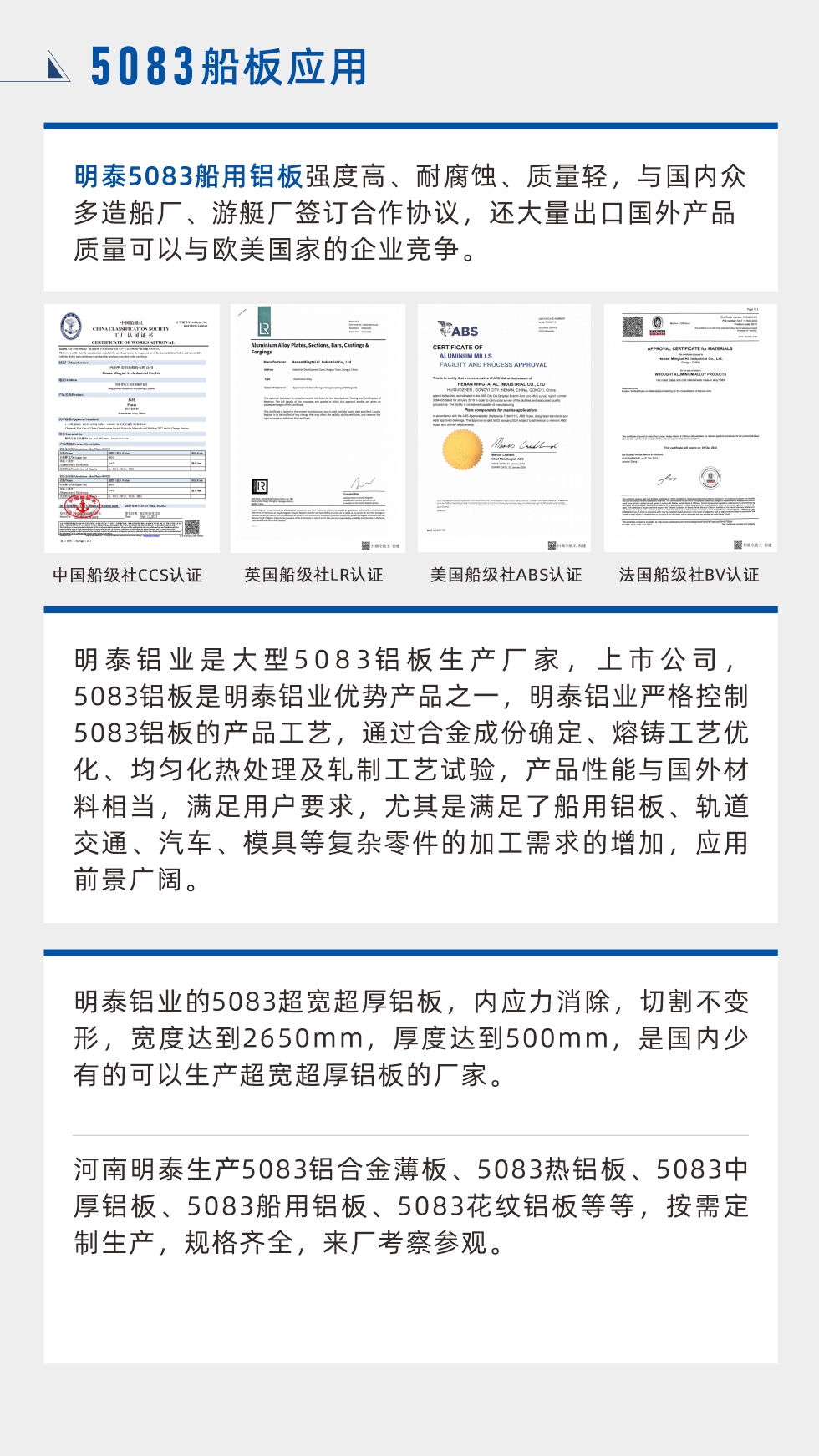 明泰5083船用鋁板強度高、耐腐蝕、質(zhì)量輕，與國內(nèi)眾多造船廠、游艇廠簽訂合作協(xié)議，還大量出口國外產(chǎn)品質(zhì)量可以與歐美國家的企業(yè)競爭。
　　明泰鋁業(yè)是大型5083鋁板生產(chǎn)廠家，上市公司，5083鋁板是明泰鋁業(yè)優(yōu)勢產(chǎn)品之一，明泰鋁業(yè)嚴格控制5083鋁板的產(chǎn)品工藝，通過合金成份確定、熔鑄工藝優(yōu)化、均勻化熱處理及軋制工藝試驗，產(chǎn)品性能與國外材料相當，滿足用戶要求，尤其是滿足了船用鋁板、軌道交通、汽車、模具等復(fù)雜零件的加工需求的增加，應(yīng)用前景廣闊。明泰鋁業(yè)的5083超寬超厚鋁板，內(nèi)應(yīng)力消除，切割不變形，寬度達到2650mm，厚度達到500mm，是國內(nèi)少有的可以生產(chǎn)超寬超厚鋁板的廠家。河南明泰生產(chǎn)5083鋁合金薄板、5083熱鋁板、5083中厚鋁板、5083船用鋁板、5083花紋鋁板等等，按需定制生產(chǎn)，規(guī)格齊全，來廠考察參觀。