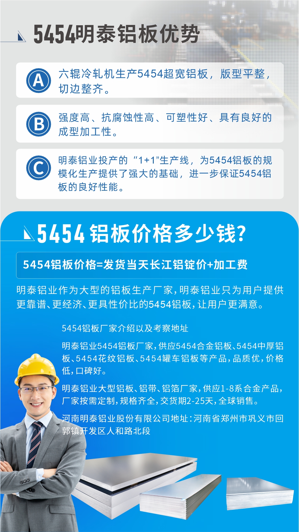 5454鋁板價(jià)格多少錢?因?yàn)椴煌X板廠家，所生產(chǎn)的產(chǎn)品做工、技術(shù)、工藝以及原材料采用等等都均有差異，所以鋁板價(jià)格自然也不一樣。5454鋁板價(jià)格=發(fā)貨當(dāng)天長江鋁錠價(jià)+加工費(fèi);明泰鋁業(yè)作為大型的鋁板生產(chǎn)廠家，明泰鋁業(yè)只為用戶提供更靠譜、更經(jīng)濟(jì)、更具性價(jià)比的5454鋁板，讓用戶更滿意。5454鋁板廠家介紹以及考察地址:明泰鋁業(yè)5454鋁板廠家，供應(yīng)5454合金鋁板、5454中厚鋁板、5454花紋鋁板、5454罐車鋁板等產(chǎn)品，品質(zhì)優(yōu)，價(jià)格低，口碑好。明泰鋁業(yè)大型鋁板、鋁帶、鋁箔廠家，供應(yīng)1-8系合金產(chǎn)品，廠家按需定制，規(guī)格齊全，交貨期2-25天，全球銷售。河南明泰鋁業(yè)股份有限公司地址：河南省鄭州市鞏義市回郭鎮(zhèn)開發(fā)區(qū)人和路北段。如需了解更多明泰鋁業(yè)產(chǎn)品相關(guān)信息，可點(diǎn)擊在線咨詢，或撥打咨詢電話：0371-67898708，專業(yè)業(yè)務(wù)經(jīng)理給您詳細(xì)解答，我們可以按需定制，部分產(chǎn)品庫存現(xiàn)貨，下單即發(fā)貨，期待與您合作!